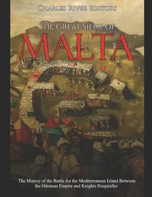 Málta nagy ostroma: Az Oszmán Birodalom és a Johannita Lovagrendek között a földközi-tengeri szigetért vívott csata története - The Great Siege of Malta: The History of the Battle for the Mediterranean Island Between the Ottoman Empire and Knights Hospitaller