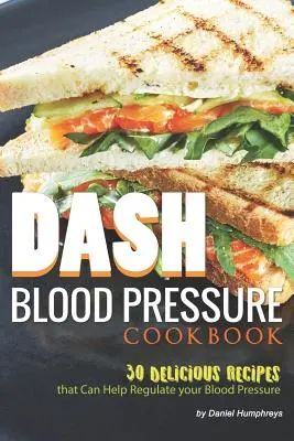 Dash vérnyomás szakácskönyv: 30 finom recept, amelyek segíthetnek a vérnyomás szabályozásában - Dash Blood Pressure Cookbook: 30 Delicious Recipes That Can Help Regulate Your Blood Pressure