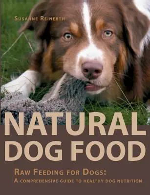 Természetes kutyaeledel: Nyers takarmányozás kutyáknak: Átfogó útmutató a kutyák egészséges táplálásához - Natural Dog Food: Raw Feeding for Dogs: A comprehensive guide to healthy dog nutrition