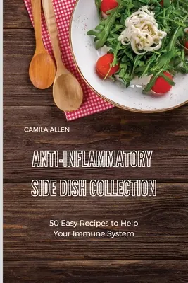 Gyulladásgátló köretgyűjtemény: 50 könnyű recept az immunrendszered megsegítésére - Anti-Inflammatory Side Dish Collection: 50 Easy Recipes to Help Your Immune System