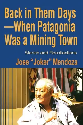 Az akkori időkben - Amikor Patagónia bányaváros volt: történetek és visszaemlékezések - Back in Them Days--When Patagonia Was a Mining Town: Stories and Recollections