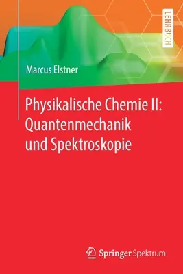 Physikalische Chemie II: Quantenmechanik und Spektroskopie - Physikalische Chemie II: Quantenmechanik Und Spektroskopie