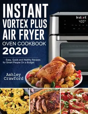 Instant Vortex Plus Air Fryer Oven Cookbook 2020: Könnyű, gyors és egészséges receptek okos embereknek a költségvetésből - Instant Vortex Plus Air Fryer Oven Cookbook 2020: Easy, Quick and Healthy Recipes for Smart People On a Budget