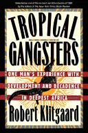 Trópusi gengszterek: Egy ember tapasztalatai a fejlődésről és a dekadenciáról a legmélyebb Afrikában - Tropical Gangsters: One Man's Experience with Development and Decadence in Deepest Africa