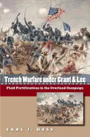 Lövészárok-háború Grant és Lee alatt: Tereperődítések a szárazföldi hadjáratban - Trench Warfare under Grant and Lee: Field Fortifications in the Overland Campaign