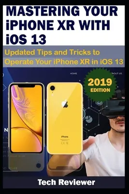 AZ IPHONE XR HASZNÁLATA AZ iOS 13 segítségével: Frissített tippek és trükkök az iPhone XR működtetéséhez az iOS 13-ban - MASTERING YOUR IPHONE XR WITH iOS 13: Updated Tips and Tricks to Operate Your iPhone XR in iOS 13