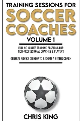 Képzési gyakorlatok futballedzőknek 1. könyv: Minőségi gyakorlatok és tanácsok a foglalkozások javításához - Training Sessions for Soccer Coaches Book 1: Quality drills and advice to improve your sessions