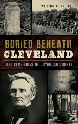 Cleveland alatt eltemetve: Cuyahoga megye elveszett temetői - Buried Beneath Cleveland: Lost Cemeteries of Cuyahoga County