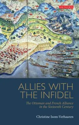 Szövetségesek a hitetlenekkel: Az oszmán és francia szövetség a XVI. században - Allies with the Infidel: The Ottoman and French Alliance in the Sixteenth Century