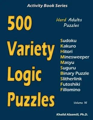 500 változatos logikai rejtvény: 500 nehéz felnőtt rejtvény (Sudoku, Kakuro, Hitori, Minesweeper, Masyu, Suguru, Binary Puzzle, Slitherlink, Futoshiki, Fi - 500 Variety Logic Puzzles: 500 Hard Adults Puzzles (Sudoku, Kakuro, Hitori, Minesweeper, Masyu, Suguru, Binary Puzzle, Slitherlink, Futoshiki, Fi