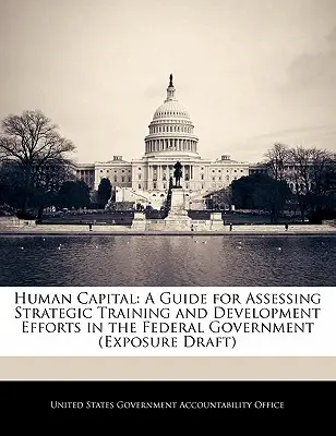 Emberi tőke: Útmutató a szövetségi kormányzat stratégiai képzési és fejlesztési törekvéseinek értékelésére - Human Capital: A Guide for Assessing Strategic Training and Development Efforts in the Federal Government