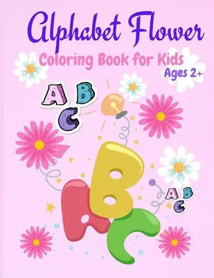 Ábécés virágos színezőkönyv: Color and Learn the Letters/Fun and Educational Coloring Book For Beginners, Ages 2+ Ages 2+ - Alphabet Flower Coloring Book: Color and Learn the Letters/Fun and Educational Coloring Book For Beginners, Ages 2+