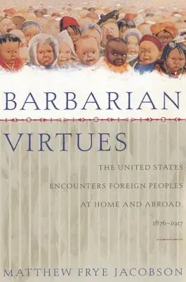 Barbár erények: Az Egyesült Államok találkozása idegen népekkel belföldön és külföldön, 1876-1917 - Barbarian Virtues: The United States Encounters Foreign Peoples at Home and Abroad, 1876-1917