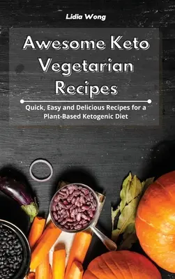 Félelmetes keto-vegetáriánus receptek: Gyors, egyszerű és finom receptek a növényi alapú ketogén étrendhez - Awesome Keto Vegetarian Recipes: Quick, Easy and Delicious Recipes for a Plant-Based Ketogenic Diet