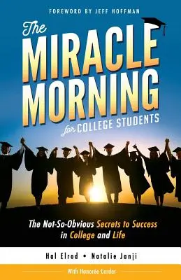 A csodás reggel főiskolásoknak: A nem is olyan nyilvánvaló titkok a sikerhez az egyetemen és az életben - The Miracle Morning for College Students: The Not-So-Obvious Secrets to Success in College and Life