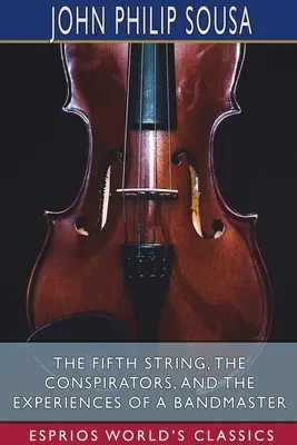 Az ötödik húr, Az összeesküvők és egy zenekarvezető élményei (Esprios klasszikusok) - The Fifth String, The Conspirators, and The Experiences of a Bandmaster (Esprios Classics)