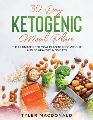 30 napos ketogén étkezési terv: A végső keto-étkezési terv, hogy 30 nap alatt fogyj és egészséges légy - 30-Day Ketogenic Meal Plan: The Ultimate Keto Meal Plan to Lose Weight and Be Healthy in 30 Days
