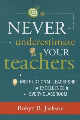 Soha ne becsülje alá a tanárait: Oktatási vezetés a kiválóságért minden osztályteremben - Never Underestimate Your Teachers: Instructional Leadership for Excellence in Every Classroom