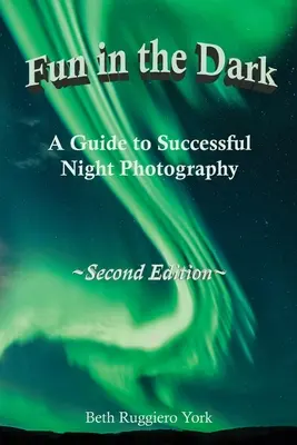 Fun in the Dark: Útmutató a sikeres éjszakai fényképezéshez: A Guide to Successful Night Photography: A Guide to Successful Night Photography - Fun in the Dark: A Guide to Successful Night Photography: A Guide to Successful Night Photography