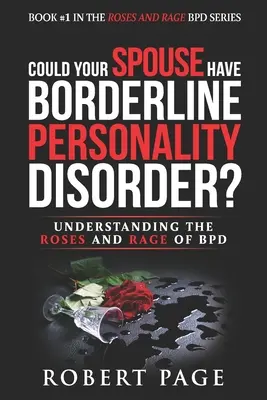 Lehet, hogy a házastársának borderline személyiségzavara van?: A BPD rózsáinak és dühének megértése - Could Your Spouse Have Borderline Personality Disorder?: Understanding the Roses and Rage of BPD