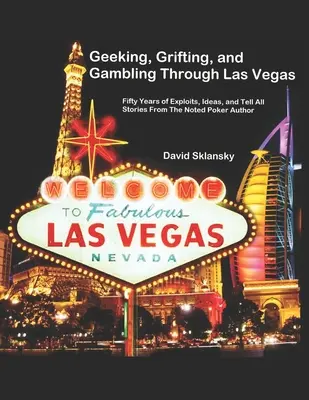 Geeking, Grifting, and Gambling Through Las Vegas: Ötven évnyi felfedezés, ötlet és mindent eláruló történet a neves pókerszerzőtől - Geeking, Grifting, and Gambling Through Las Vegas: Fifty Years of Exploits, Ideas, and Tell All Stories, From The Noted Poker Author