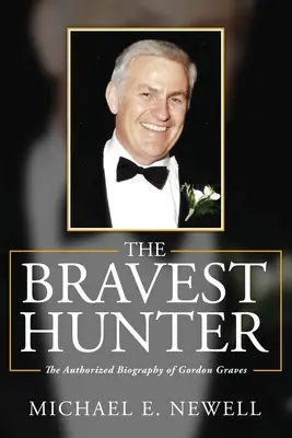 A legbátrabb vadász: Gordon Graves hitelesített életrajza - The Bravest Hunter: The Authorized Biography of Gordon Graves