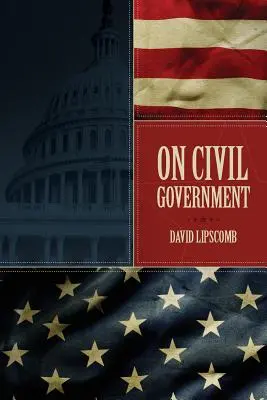 A polgári kormányzásról: Eredete, küldetése és rendeltetése, valamint a keresztények viszonya hozzá - On Civil Government: Its Origin, Mission & Destiny, & the Christian's Relation to It