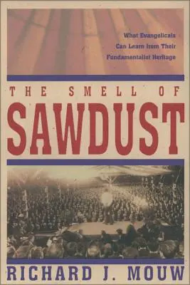 A fűrészpor szaga: Amit az evangélikusok tanulhatnak a fundamentalista örökségükből - The Smell of Sawdust: What Evangelicals Can Learn from Their Fundamentalist Heritage