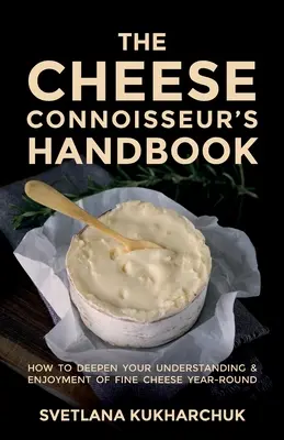 A sajtismerő kézikönyve: Hogyan mélyítheti el a finom sajtok megértését és élvezetét egész évben - The Cheese Connoisseur's Handbook: How to deepen your understanding and enjoyment of fine cheese year-round