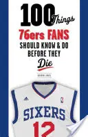 100 dolog, amit a 76ers szurkolóknak tudniuk és meg kell tenniük, mielőtt meghalnak - 100 Things 76ers Fans Should Know & Do Before They Die