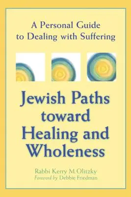 Zsidó utak a gyógyulás és a teljesség felé: Egy személyes útmutató a szenvedés kezeléséhez - Jewish Paths Toward Healing and Wholeness: A Personal Guide to Dealing with Suffering