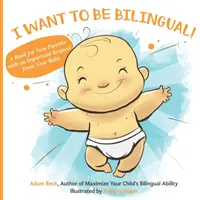 Kétnyelvű akarok lenni! Könyv új szülőknek, akiknek fontos kérése van a babától - I Want to Be Bilingual!: A Book for New Parents with an Important Request from Your Baby