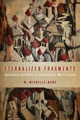 Örökös töredékek: Az esztétika visszaszerzése a kortárs világirodalomban - Eternalized Fragments: Reclaiming Aesthetics in Contemporary World Fiction