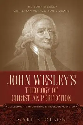 John Wesley teológiája a keresztény tökéletességről: Fejlemények a tanításban és a teológiai rendszerben - John Wesley's Theology of Christian Perfection: Developments in Doctrine & Theological System