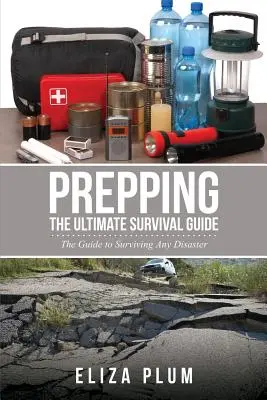 Felkészülés: A végső túlélési útmutató: Az útmutató a katasztrófák túléléséhez - Prepping: The Ultimate Survival Guide: The Guide to Surviving Any Disaster