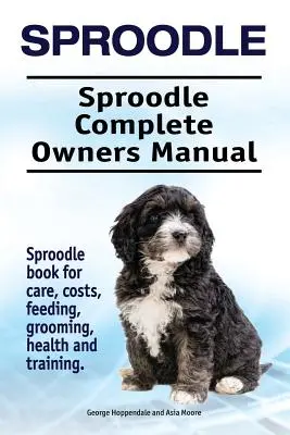 Sproodle. Sproodle Complete Owners Manual. Sproodle könyv az ellátásról, költségekről, etetésről, ápolásról, egészségről és kiképzésről. - Sproodle. Sproodle Complete Owners Manual. Sproodle book for care, costs, feeding, grooming, health and training.