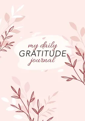 Az én napi hálanaplóm: (Rózsaszín flóra) 52 hetes útmutató a hálássághoz - My Daily Gratitude Journal: (Pink Flora) A 52-Week Guide to Becoming Grateful