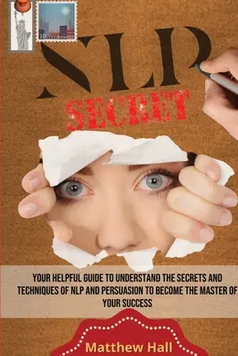 NLP-titkok: A hasznos útmutató az NLP és a meggyőzés titkainak és technikáinak megértéséhez, hogy a sikered mestere lehess... - NLP Secrets: Your Helpful Guide To Understand The Secrets And Techniques Of NLP And Persuasion To Become The Master Of Your Success