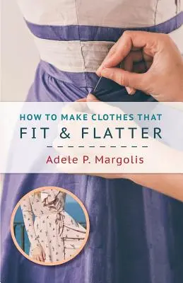 Hogyan készítsünk ruhákat, amelyek illeszkednek és hízelegnek: Nők számára lépésről lépésre - How to Make Clothes That Fit and Flatter: Step-by-Step Instructions for Women