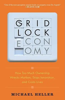 The Gridlock Economy: How Too Much Ownership Wracks Markets, Stops Innovation, and Costs Lives - The Gridlock Economy: How Too Much Ownership Wrecks Markets, Stops Innovation, and Costs Lives