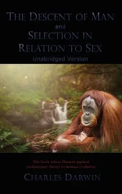 The Descent of Man and Selection in Relation to Sex: Rövidítetlen változat - The Descent of Man and Selection in Relation to Sex: Unabridged Version