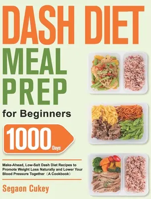 Dash Diet Meal Prep kezdőknek: 1000-Day Make-Ahead, Low-Salt Dash Diet Receptek a természetes fogyás elősegítésére és a vérnyomás csökkentésére Toge - Dash Diet Meal Prep for Beginners: 1000-Day Make-Ahead, Low-Salt Dash Diet Recipes to Promote Weight Loss Naturally and Lower Your Blood Pressure Toge