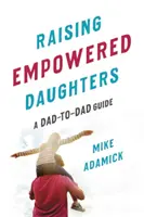 Erőteljes lányokat nevelni: A Dad-To-Dad Guide - Raising Empowered Daughters: A Dad-To-Dad Guide