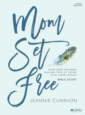 Szabaddá tett anya - Bibliai tanulmánykötet: Good News for Moms Who Are Tired to Trying to Be Good Enough - Mom Set Free - Bible Study Book: Good News for Moms Who Are Tired of Trying to Be Good Enough