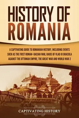 Románia története: A Captivating Guide to Romanian History, Including Events Such as the First Roman-Dacian War, Raids of Vlad III Dracul - History of Romania: A Captivating Guide to Romanian History, Including Events Such as the First Roman-Dacian War, Raids of Vlad III Dracul