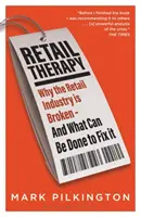 Kiskereskedelmi terápia: Miért ment tönkre a kiskereskedelmi ágazat - és mit lehet tenni a javításáért - Retail Therapy: Why the Retail Industry Is Broken - And What Can Be Done to Fix It