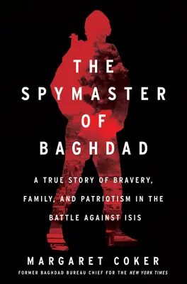 Bagdad kémmestere: Igaz történet bátorságról, családról és hazaszeretetről az Isis elleni harcban - The Spymaster of Baghdad: A True Story of Bravery, Family, and Patriotism in the Battle Against Isis