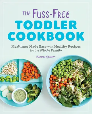 A kisgyermekek szakácskönyve: Egészséges receptek az egész család számára - The Fuss-Free Toddler Cookbook: Mealtimes Made Easy with Healthy Recipes for the Whole Family