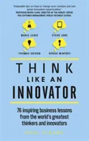 Mysli jako inovátor: 76 inspirativních lekcí z podnikání od největších světových myslitelů a inovátorů - Think Like an Innovator: 76 Inspiring Business Lessons from the World's Greatest Thinkers and Innovators