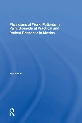 Orvosok a munkában, betegek a fájdalomban: orvosbiológiai gyakorlat és a betegek reakciója Mexikóban - Physicians at Work, Patients in Pain: Biomedical Practice and Patient Response in Mexico